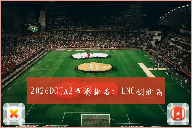 2026DOTA2节奏排名：LNG创新高