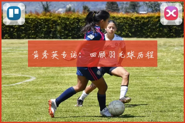 黄秀英专访：回顾羽毛球历程